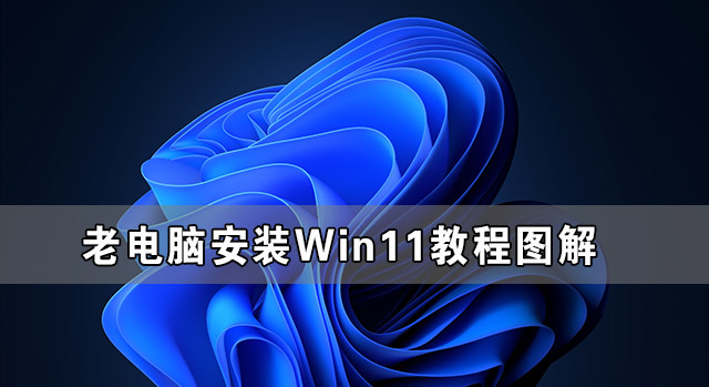 老电脑怎么安装Win11 老电脑安装Win11系统教程