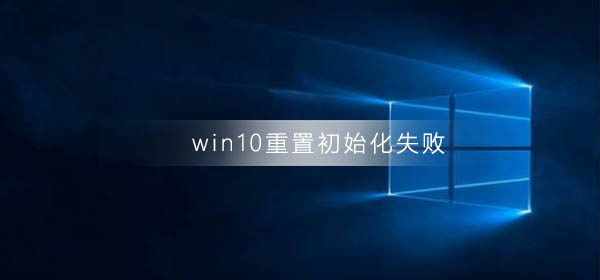 win10重置初始化失败怎么解决？win10重置初始化失败处理教程