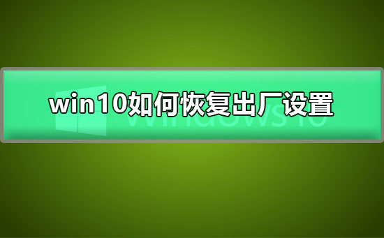 win10如何恢复出厂设置？win10恢复出厂设置教程