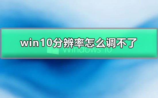 win10分辨率调不了怎么办？win10分辨率无法调整解决教程