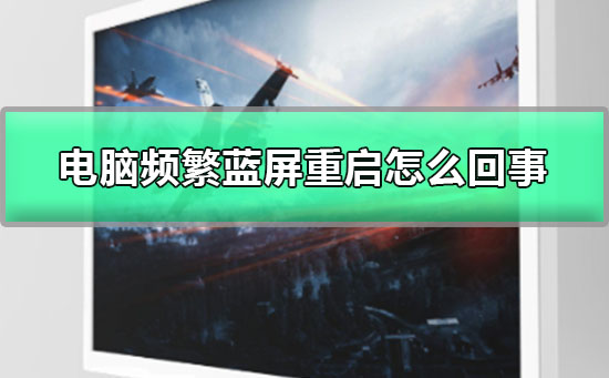 电脑频繁蓝屏重启怎么回事？电脑频繁蓝屏重启解决教程