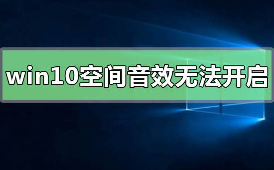 win10空间音效打不开怎么办?win10空间音效无法使用修复方法