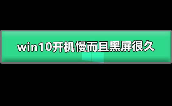 win10开机慢而且黑屏很久_win10开机慢黑屏久怎么解决？