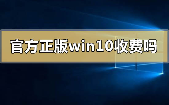 官方正版windows10要钱收费吗