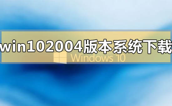 win10 2004版本系统在哪里免费下载