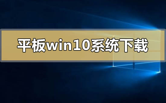 平板专用win10系统在哪下载？平板专用win10系统下载地址