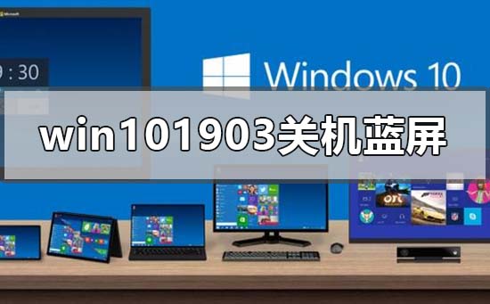 win101903更新后关机或重启频繁蓝屏处理方法