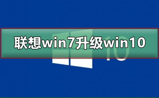 联想win7怎么升级到win10系统？联想win7升级到win10系统教程