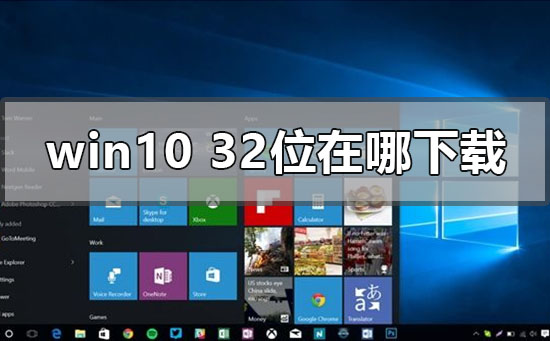 win10系统32位在哪下载？win10系统32位下载教程