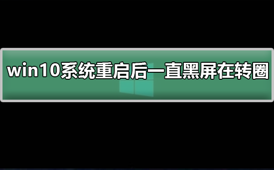 win10系统重启后一直黑屏在转圈怎么办？win10系统重启后一直黑屏在转圈教程