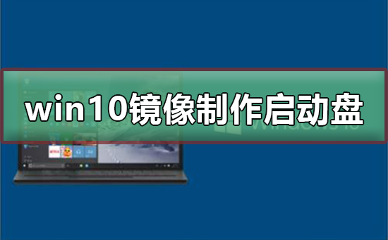 怎么制作win10镜像u盘启动盘?win10镜像制作u盘启动盘教程