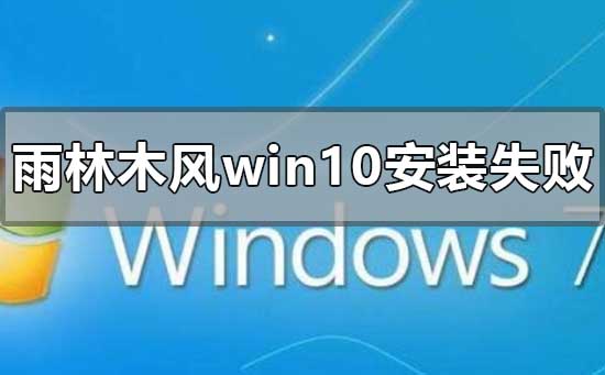 雨林木风win10安装失败怎么解决？雨林木风win10安装失败处理教程