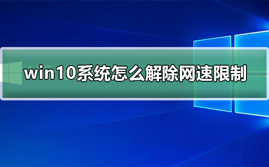 win10系统怎么解除网速限制？win10系统解除网速限制教程