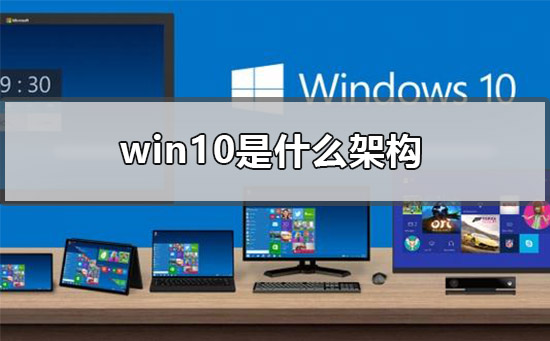 win10是什么架构？win10架构教程