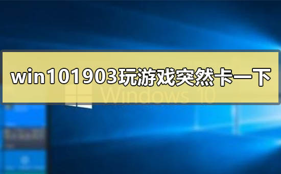 win101903玩游戏会突然卡一下怎么回事？win101903玩游戏会突然卡解决教程