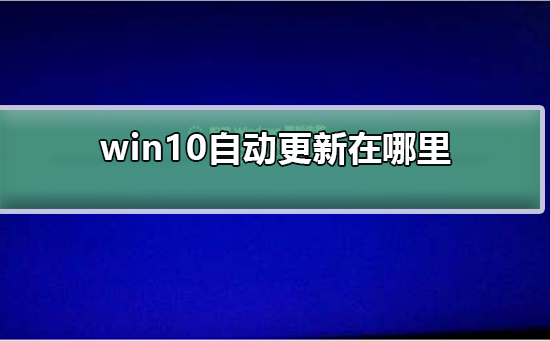 win10自动更新在哪里？win10自动更新打开教程