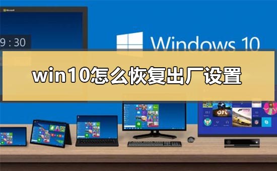 win10怎么恢复出厂设置？win10恢复出厂设置方法