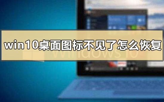 win10桌面图标不见了怎么恢复？win10桌面图标不见了的恢复教程