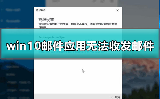 win10邮件应用无法收发邮件怎么办？有没有详细的解决教程？