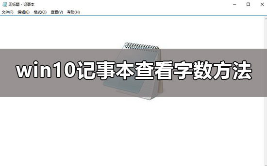 win10记事本怎么看字数？win10记事本想看字数怎么看？