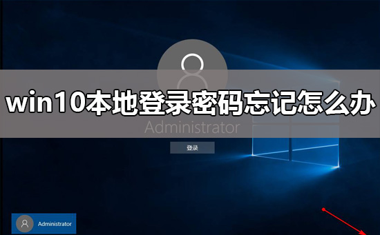 忘记win10本地登录密码要怎么找回？win10本地登录密码忘记有什么办法解决？