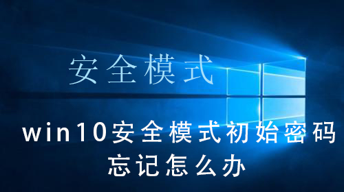 win10系统安全模式初始密码忘记了怎么办？