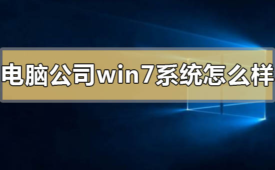 电脑公司win7系统怎么样？电脑公司win7系统点评