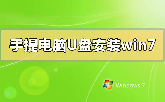 手提电脑怎么用u盘安装win7系统？手提电脑用u盘安装win7系统的方法