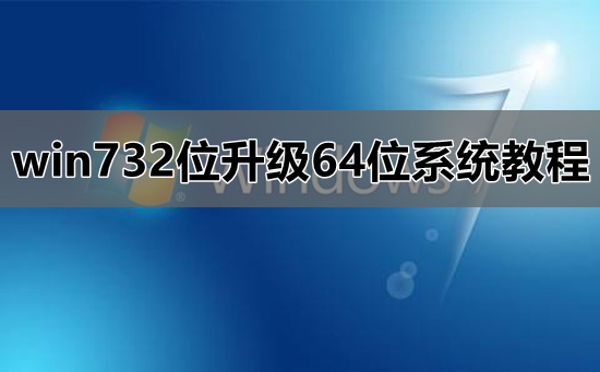 win732位怎么升级64位系统？win732位升级64位系统教程