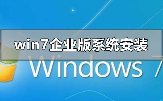 win7企业版系统怎么安装？windows7企业版系统安装方法教程