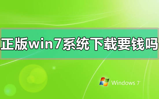 正版windows7系统下载要钱吗？正版windows7系统价格