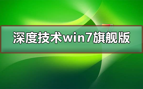 深度技术win7旗舰版怎么安装？深度技术win7旗舰版安装教程