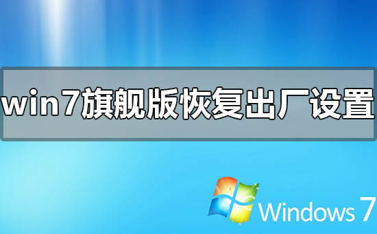 windows7旗舰版怎么恢复出厂设置？windows7旗舰版恢复出厂设置步骤