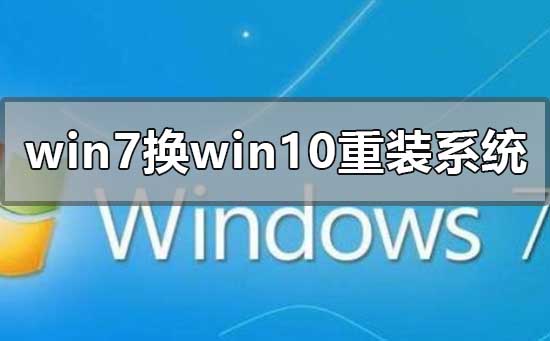 win7换win10系统怎么重装系统？win7换win10系统详细安装步骤？