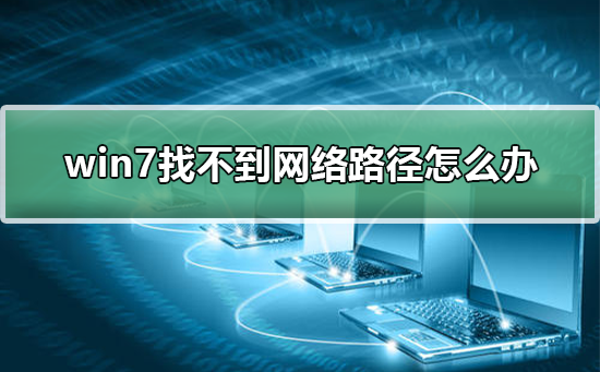 win7系统网络连接失败找不到网络路径的解决方法分享