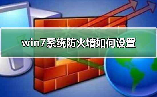 win7系统防火墙如何设置？设置win7系统防火墙的步骤？