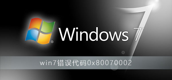 win7系统出现0x80070002错误代码如何修复？