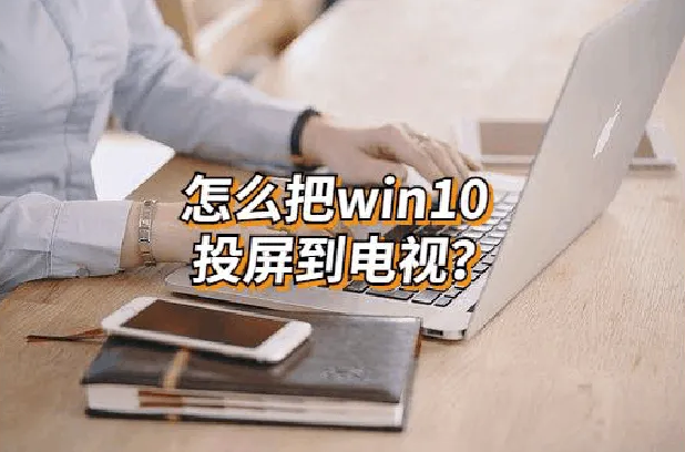 win10系统投屏到电视机操作教学