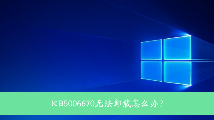 Win10升级补丁KB5006670无法卸载解决方案