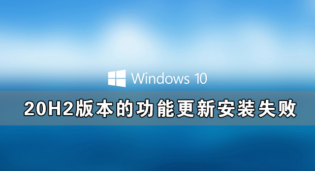 win10 20H2版本功能更新安装失败怎么解决？