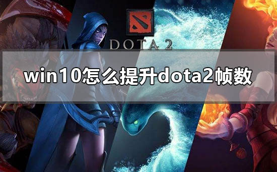 win10怎么提升Dota2帧数？Dota2win10电脑帧数提升教程