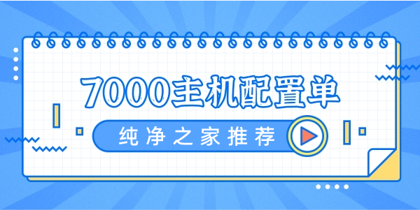 纯净之家2022年最佳电脑主机配置单7000元预算