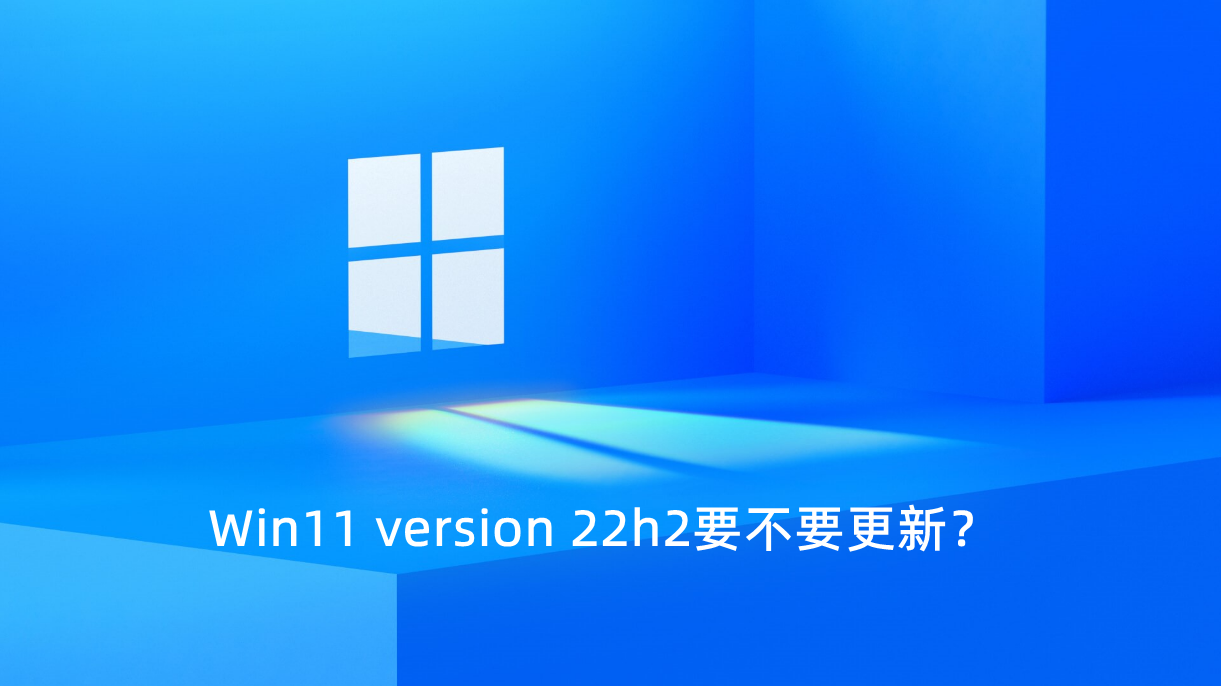 Win11 version 22h2要不要更新？Win11 version 22h2介绍