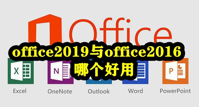 office2019与office2016哪个好用？office2019和2016区别介绍