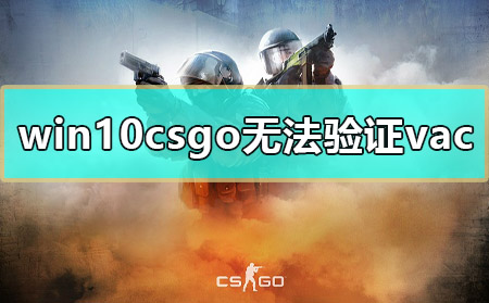 win10 csgo无法验证vac怎么办？csgo提示vac无法验证解决方法