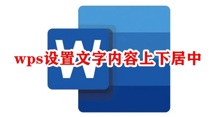 WPS文字内容上下居中怎么设置？WPS设置文字内容上下居中教程