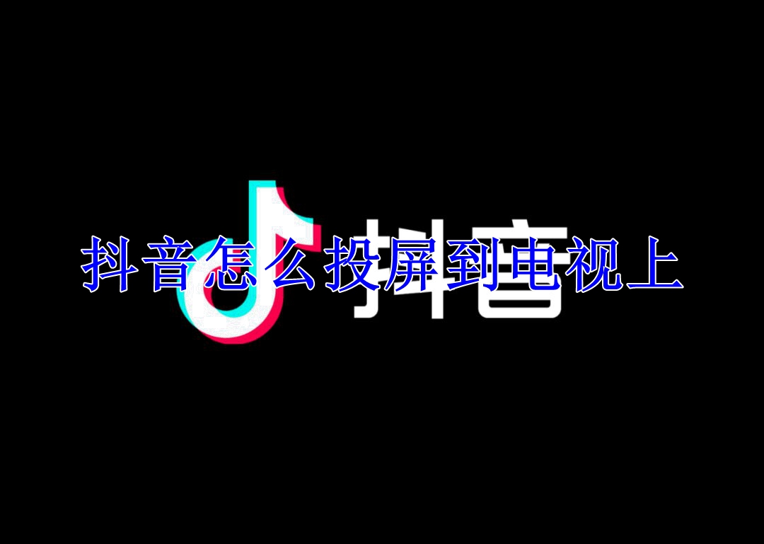 抖音怎么投屏到电视上？抖音投屏电视步骤教学