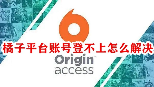 橘子平台账号登不上怎么办？为什么橘子平台登录不进去？