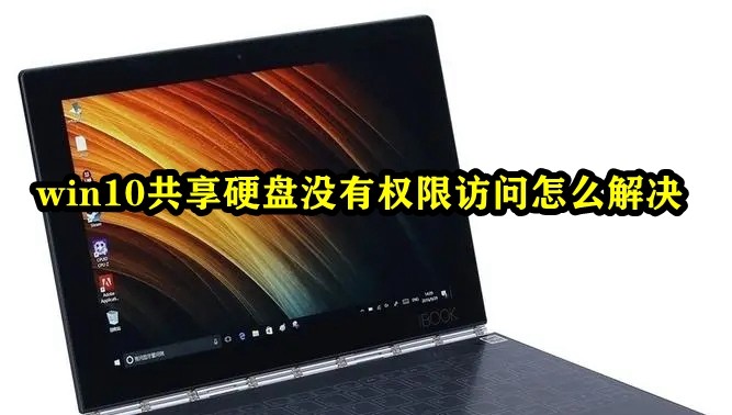 Win10共享硬盘没有权限访问怎么办？win10磁盘共享无法访问没有权限