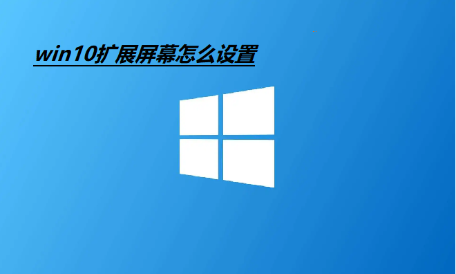 Win10扩展屏幕怎么设置？Win10设置扩展屏幕教程